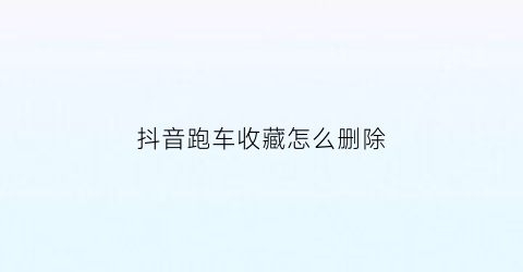 抖音跑车收藏怎么删除