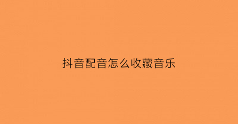 抖音配音怎么收藏音乐