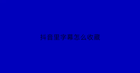 抖音里字幕怎么收藏