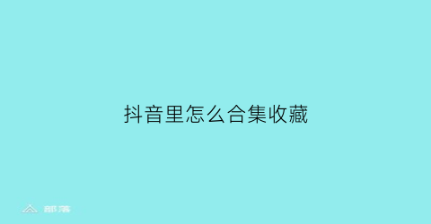 抖音里怎么合集收藏