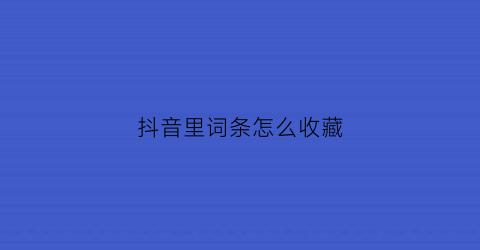 抖音里词条怎么收藏