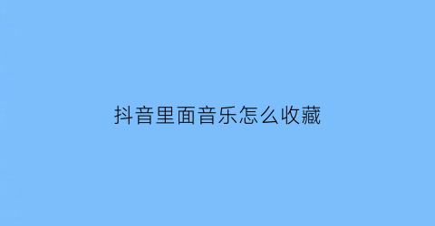 抖音里面音乐怎么收藏