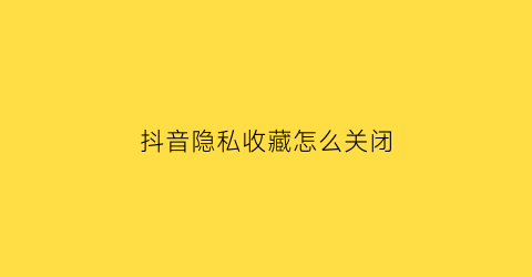 抖音隐私收藏怎么关闭