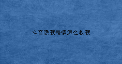 抖音隐藏表情怎么收藏