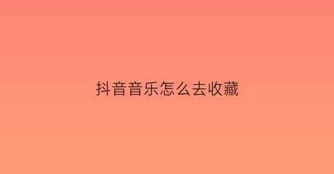 抖音音乐怎么去收藏