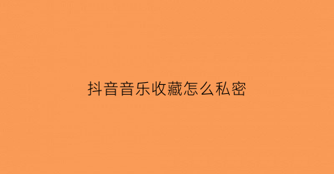 抖音音乐收藏怎么私密