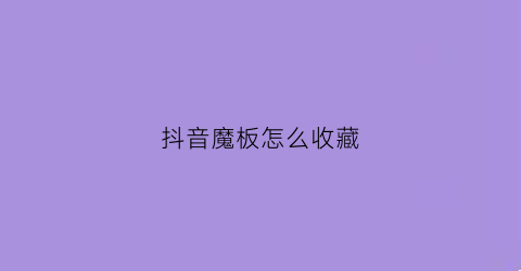 抖音魔板怎么收藏