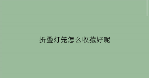 折叠灯笼怎么收藏好呢