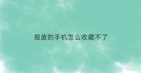 报废的手机怎么收藏不了