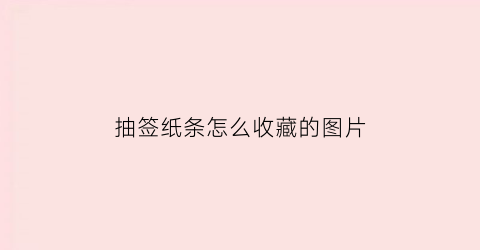 抽签纸条怎么收藏的图片