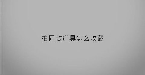 拍同款道具怎么收藏