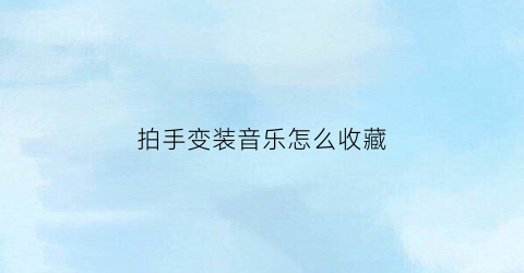 拍手变装音乐怎么收藏