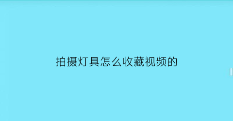 拍摄灯具怎么收藏视频的