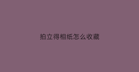 拍立得相纸怎么收藏