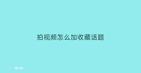 拍视频怎么加收藏话题