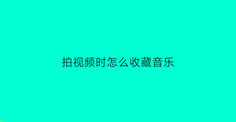 拍视频时怎么收藏音乐