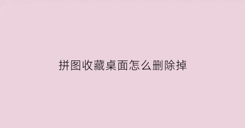 拼图收藏桌面怎么删除掉