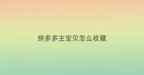 拼多多主宝贝怎么收藏