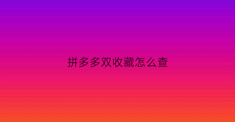 拼多多双收藏怎么查