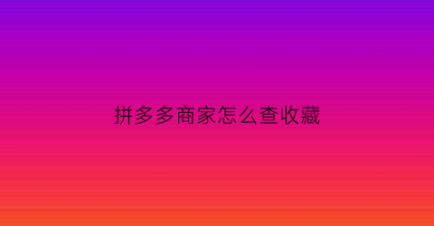 拼多多商家怎么查收藏