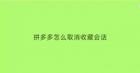 拼多多怎么取消收藏会话