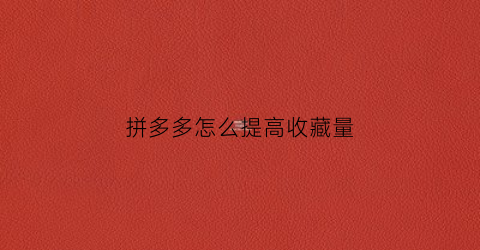 拼多多怎么提高收藏量