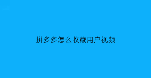 拼多多怎么收藏用户视频