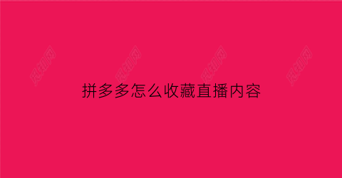 拼多多怎么收藏直播内容