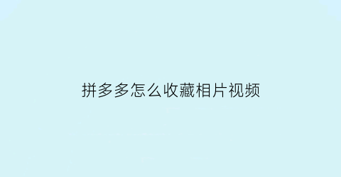 拼多多怎么收藏相片视频