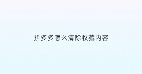 拼多多怎么清除收藏内容