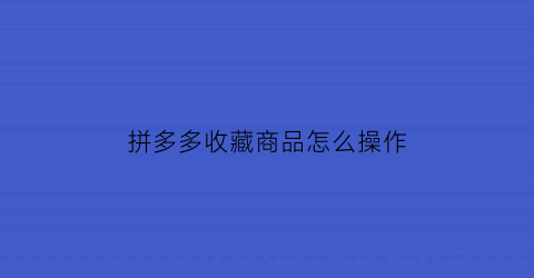 拼多多收藏商品怎么操作