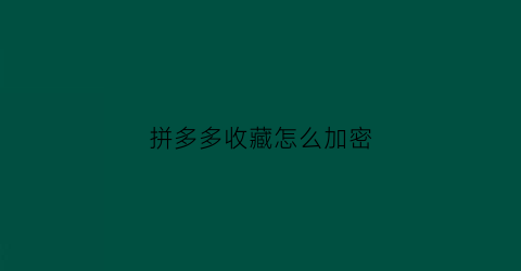 拼多多收藏怎么加密