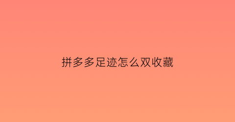 拼多多足迹怎么双收藏