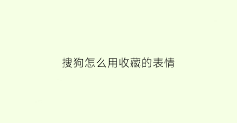 搜狗怎么用收藏的表情