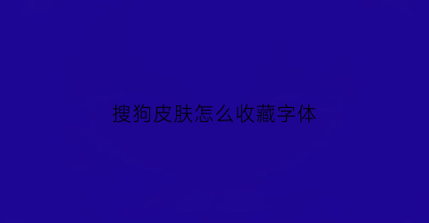 搜狗皮肤怎么收藏字体