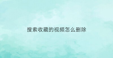 搜索收藏的视频怎么删除