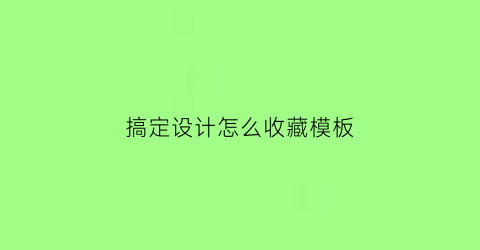 搞定设计怎么收藏模板