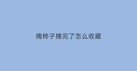 摘柿子摘完了怎么收藏