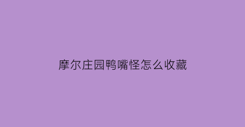 摩尔庄园鸭嘴怪怎么收藏