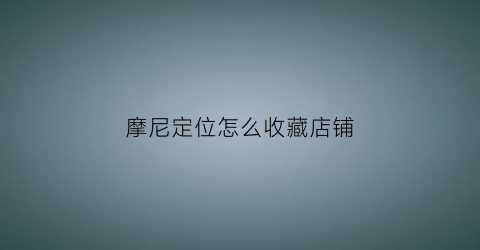 摩尼定位怎么收藏店铺