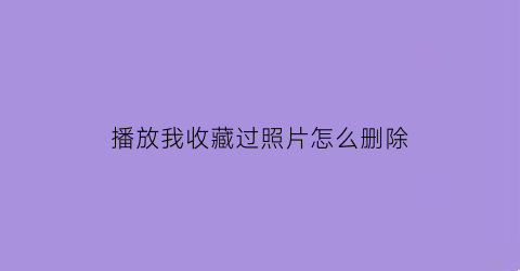 播放我收藏过照片怎么删除