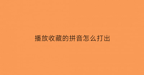 播放收藏的拼音怎么打出