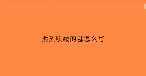 播放收藏的毽怎么写