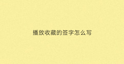 播放收藏的签字怎么写