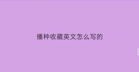 播种收藏英文怎么写的