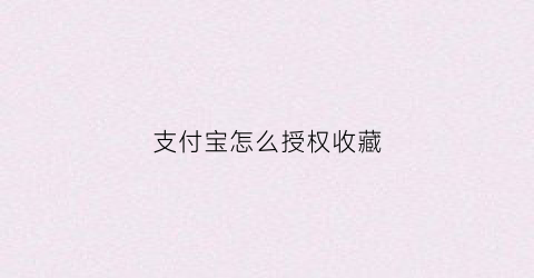 支付宝怎么授权收藏