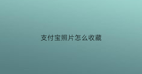 支付宝照片怎么收藏