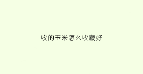 收的玉米怎么收藏好