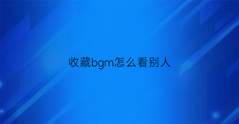 收藏bgm怎么看别人