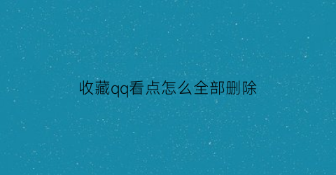 收藏qq看点怎么全部删除